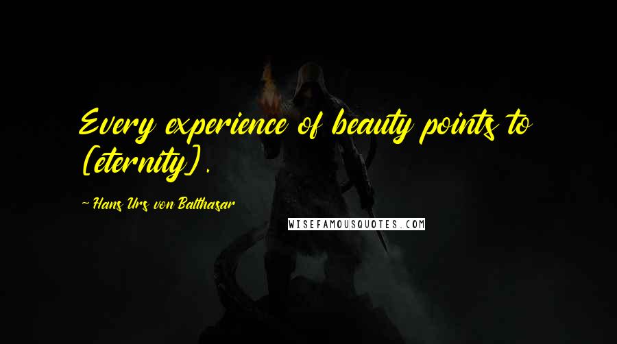 Hans Urs Von Balthasar Quotes: Every experience of beauty points to [eternity].