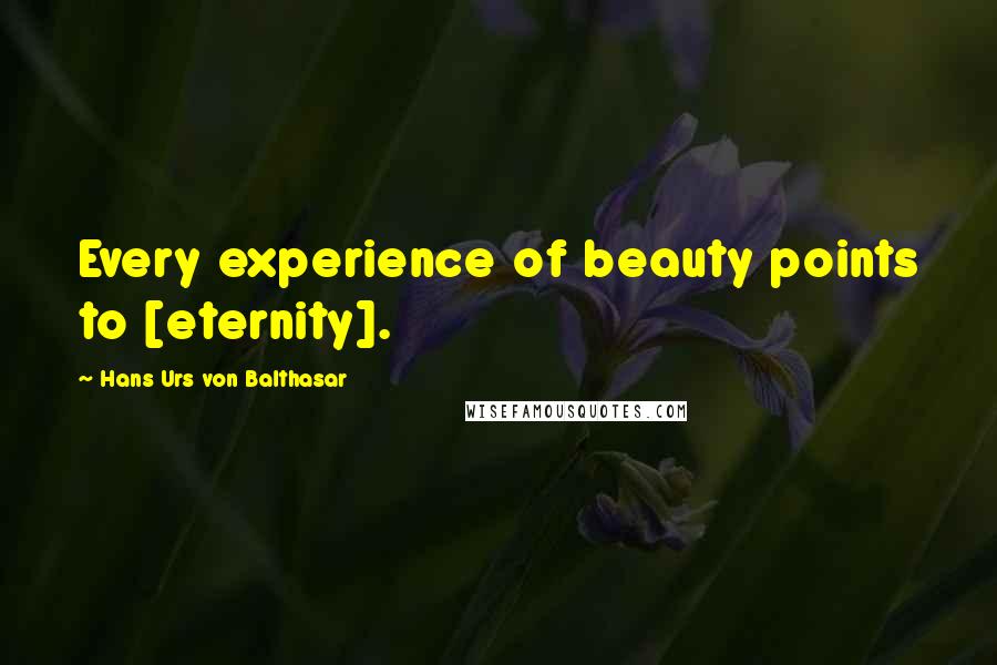 Hans Urs Von Balthasar Quotes: Every experience of beauty points to [eternity].