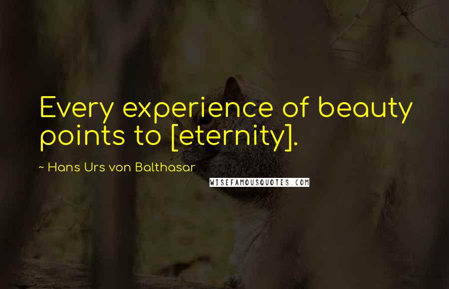 Hans Urs Von Balthasar Quotes: Every experience of beauty points to [eternity].