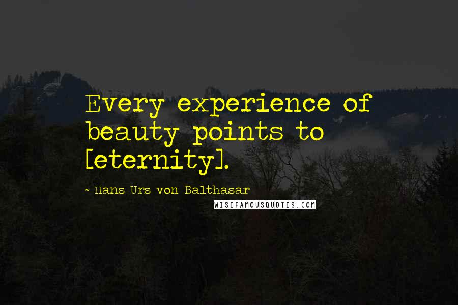 Hans Urs Von Balthasar Quotes: Every experience of beauty points to [eternity].