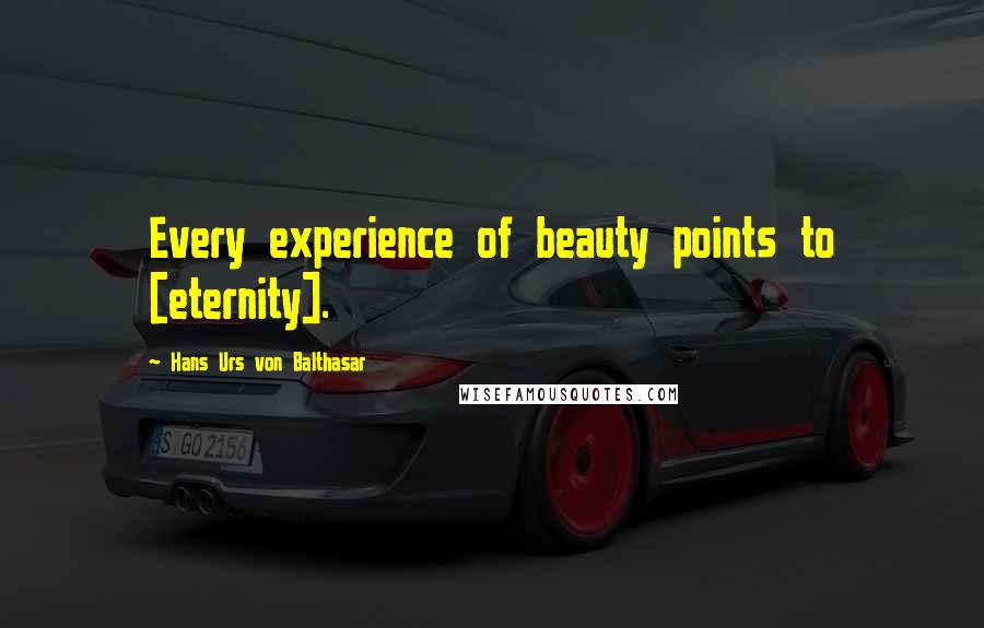 Hans Urs Von Balthasar Quotes: Every experience of beauty points to [eternity].