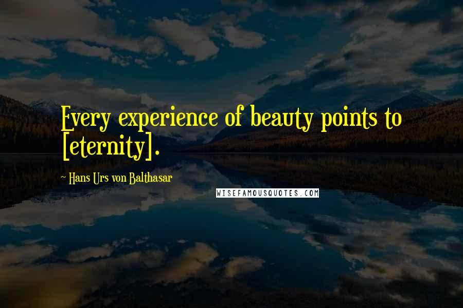 Hans Urs Von Balthasar Quotes: Every experience of beauty points to [eternity].