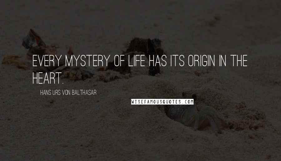 Hans Urs Von Balthasar Quotes: Every mystery of life has its origin in the heart.