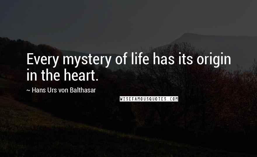 Hans Urs Von Balthasar Quotes: Every mystery of life has its origin in the heart.