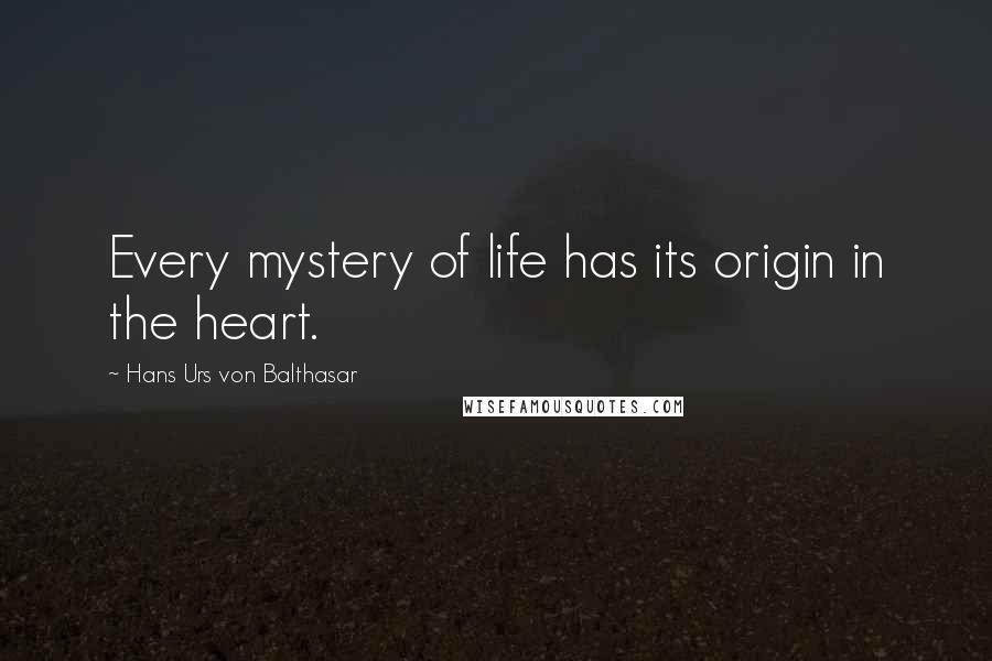 Hans Urs Von Balthasar Quotes: Every mystery of life has its origin in the heart.