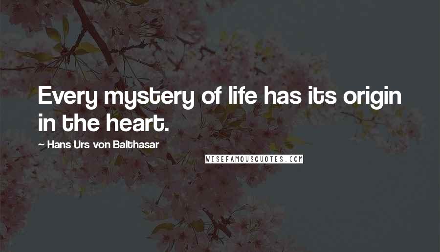 Hans Urs Von Balthasar Quotes: Every mystery of life has its origin in the heart.