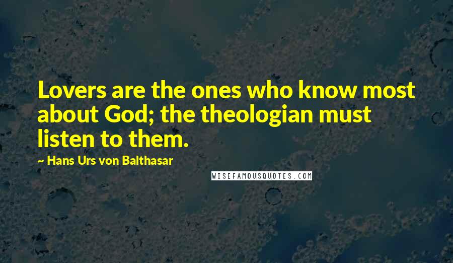 Hans Urs Von Balthasar Quotes: Lovers are the ones who know most about God; the theologian must listen to them.