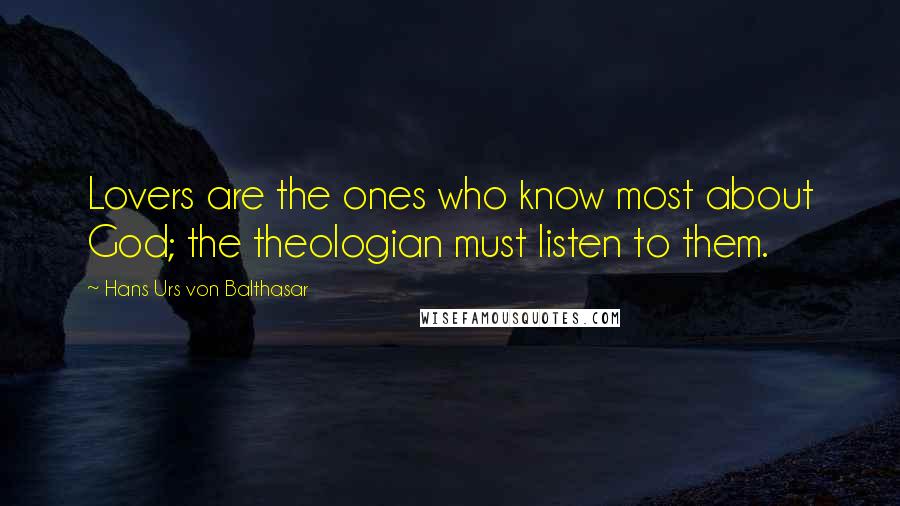 Hans Urs Von Balthasar Quotes: Lovers are the ones who know most about God; the theologian must listen to them.