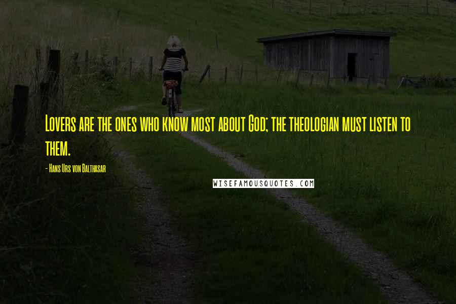 Hans Urs Von Balthasar Quotes: Lovers are the ones who know most about God; the theologian must listen to them.