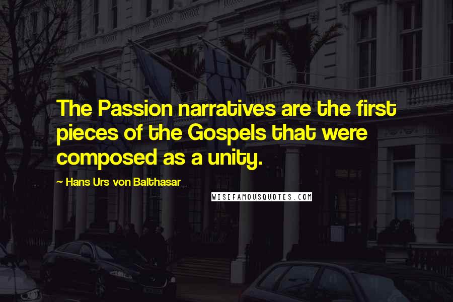 Hans Urs Von Balthasar Quotes: The Passion narratives are the first pieces of the Gospels that were composed as a unity.