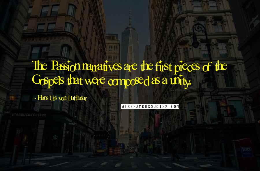 Hans Urs Von Balthasar Quotes: The Passion narratives are the first pieces of the Gospels that were composed as a unity.