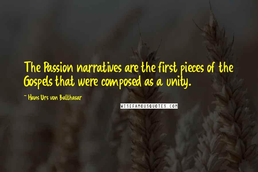 Hans Urs Von Balthasar Quotes: The Passion narratives are the first pieces of the Gospels that were composed as a unity.