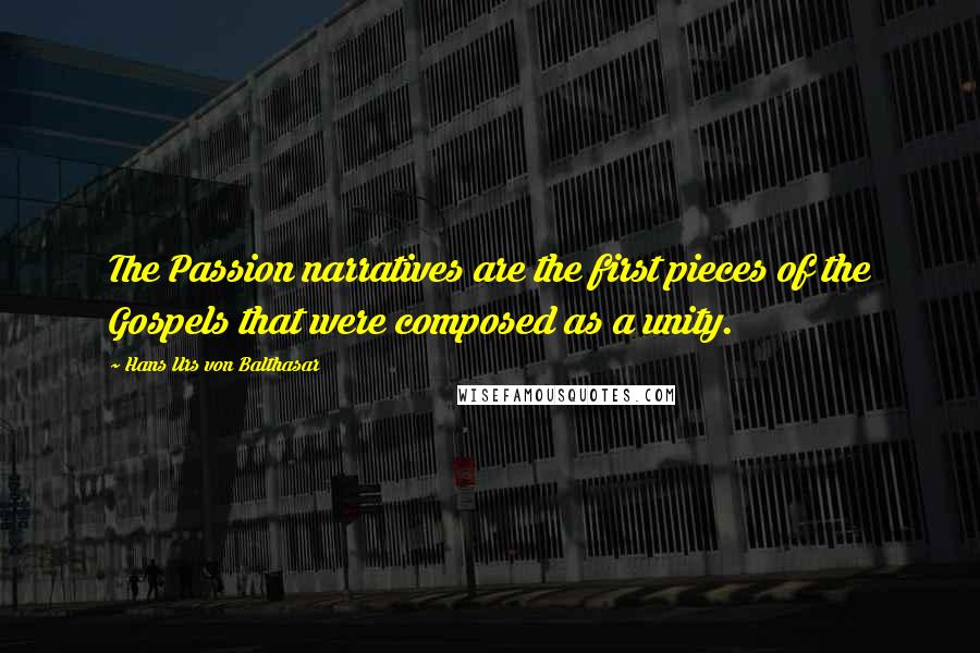 Hans Urs Von Balthasar Quotes: The Passion narratives are the first pieces of the Gospels that were composed as a unity.