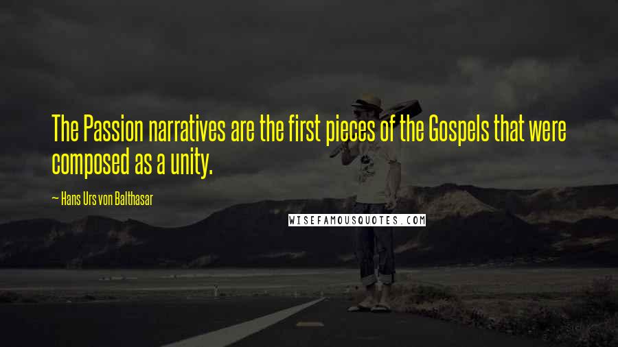 Hans Urs Von Balthasar Quotes: The Passion narratives are the first pieces of the Gospels that were composed as a unity.