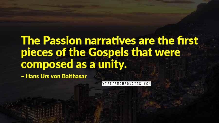 Hans Urs Von Balthasar Quotes: The Passion narratives are the first pieces of the Gospels that were composed as a unity.