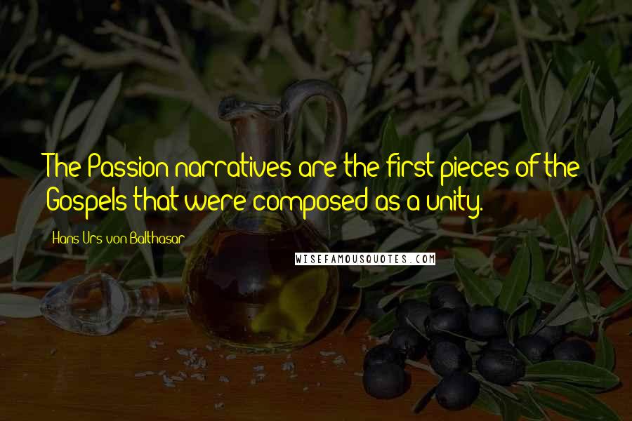 Hans Urs Von Balthasar Quotes: The Passion narratives are the first pieces of the Gospels that were composed as a unity.