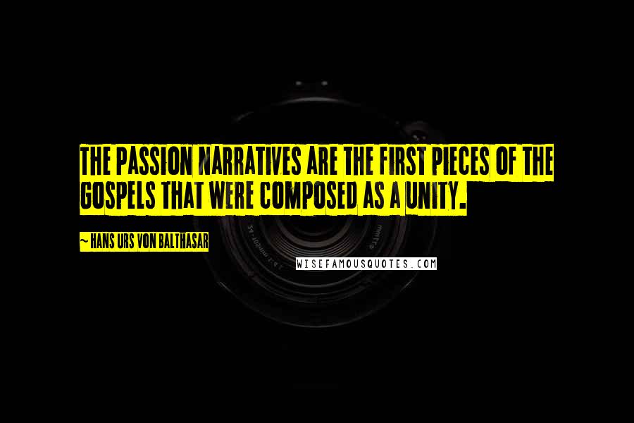 Hans Urs Von Balthasar Quotes: The Passion narratives are the first pieces of the Gospels that were composed as a unity.