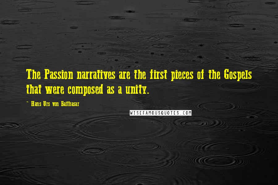 Hans Urs Von Balthasar Quotes: The Passion narratives are the first pieces of the Gospels that were composed as a unity.