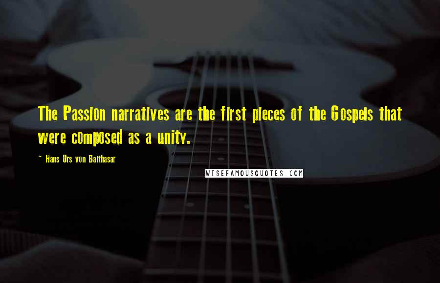 Hans Urs Von Balthasar Quotes: The Passion narratives are the first pieces of the Gospels that were composed as a unity.