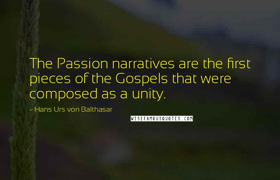 Hans Urs Von Balthasar Quotes: The Passion narratives are the first pieces of the Gospels that were composed as a unity.