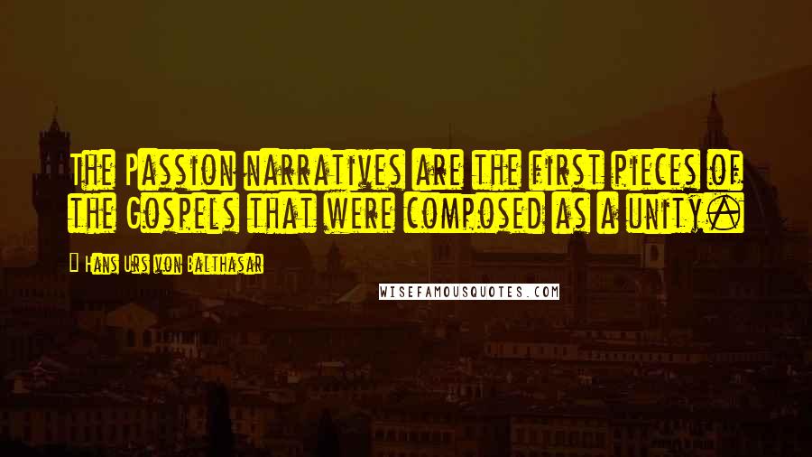 Hans Urs Von Balthasar Quotes: The Passion narratives are the first pieces of the Gospels that were composed as a unity.