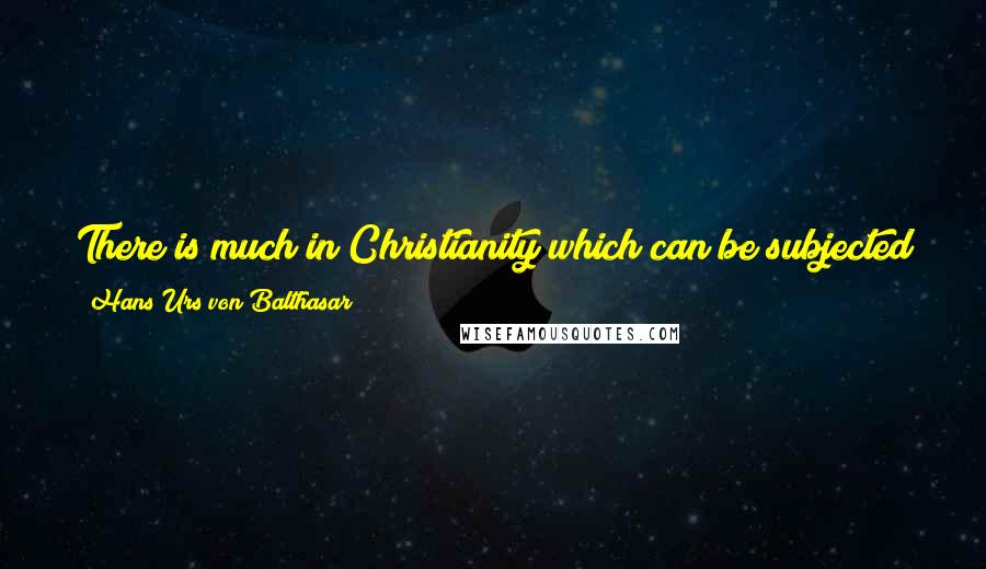 Hans Urs Von Balthasar Quotes: There is much in Christianity which can be subjected to exact analysis. But the ultimate things are shrouded in the silent mysteries of God.