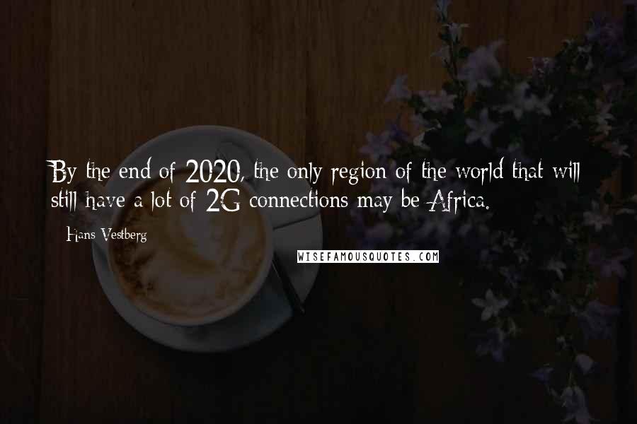 Hans Vestberg Quotes: By the end of 2020, the only region of the world that will still have a lot of 2G connections may be Africa.