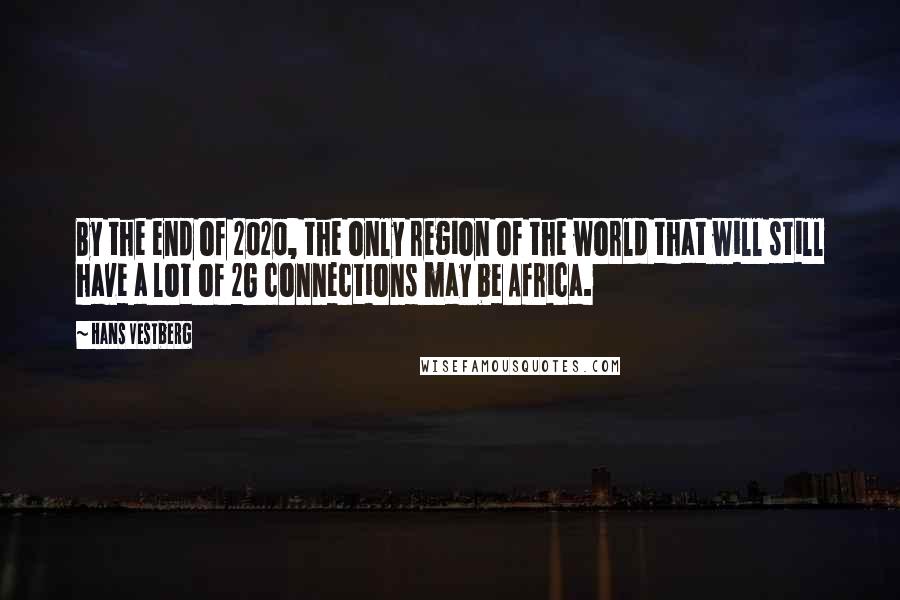 Hans Vestberg Quotes: By the end of 2020, the only region of the world that will still have a lot of 2G connections may be Africa.