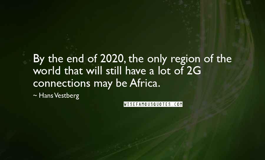 Hans Vestberg Quotes: By the end of 2020, the only region of the world that will still have a lot of 2G connections may be Africa.