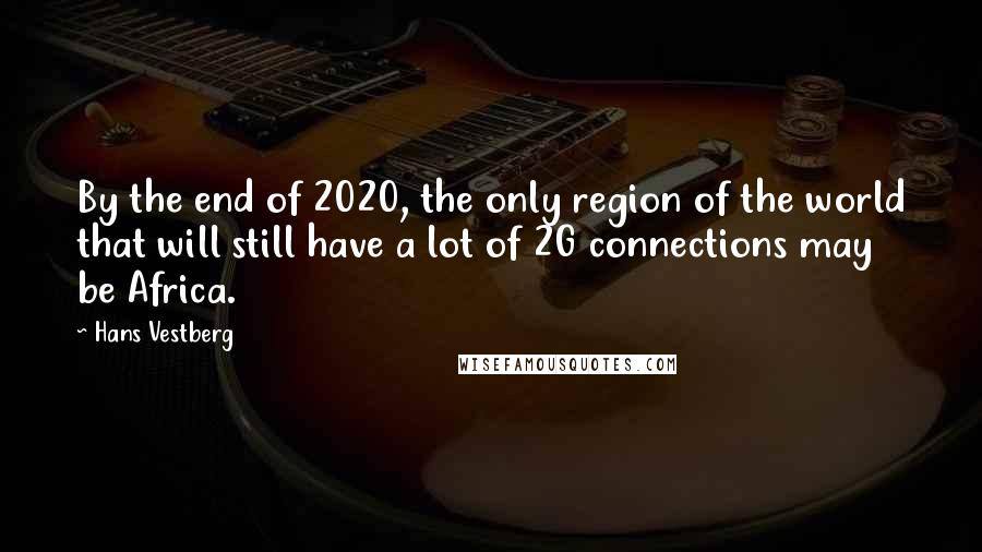 Hans Vestberg Quotes: By the end of 2020, the only region of the world that will still have a lot of 2G connections may be Africa.