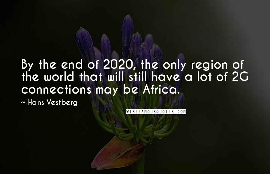 Hans Vestberg Quotes: By the end of 2020, the only region of the world that will still have a lot of 2G connections may be Africa.