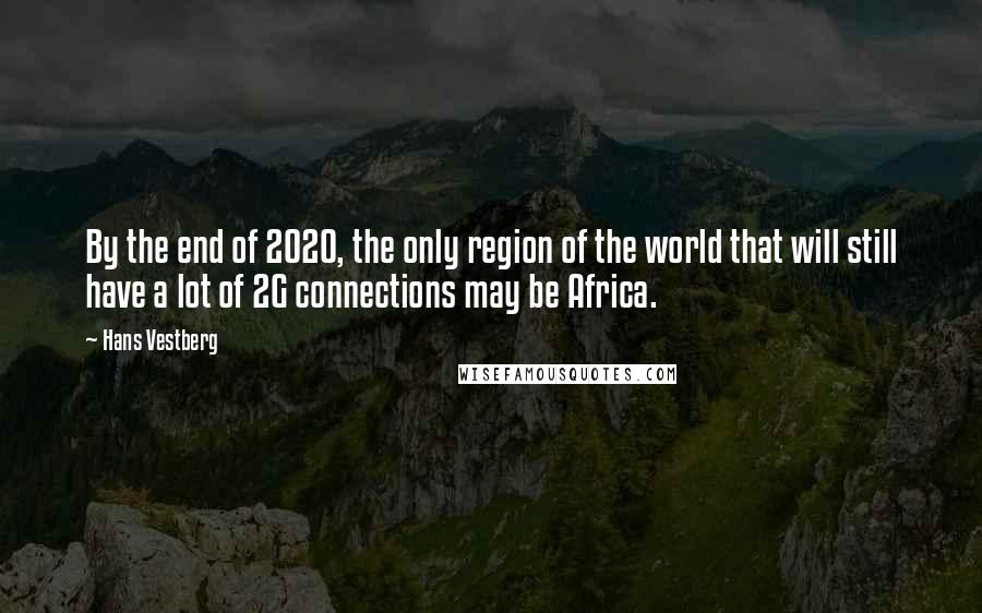 Hans Vestberg Quotes: By the end of 2020, the only region of the world that will still have a lot of 2G connections may be Africa.