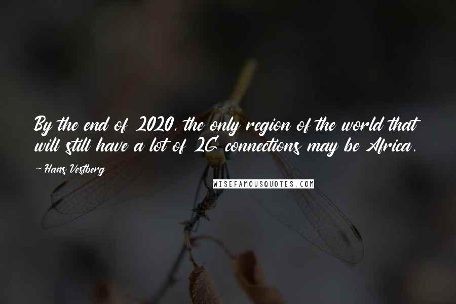 Hans Vestberg Quotes: By the end of 2020, the only region of the world that will still have a lot of 2G connections may be Africa.