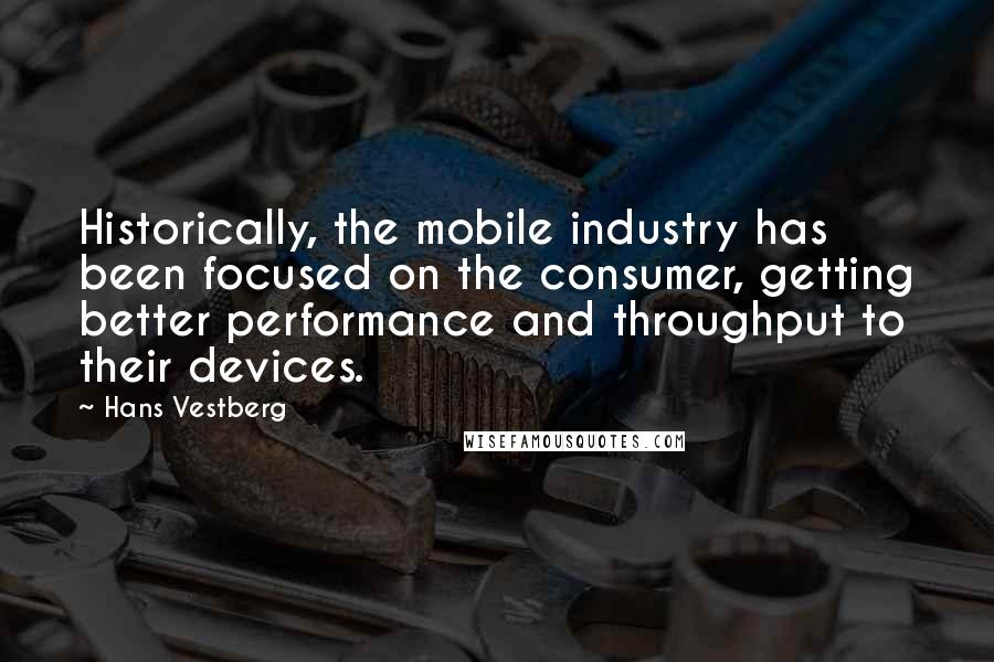 Hans Vestberg Quotes: Historically, the mobile industry has been focused on the consumer, getting better performance and throughput to their devices.