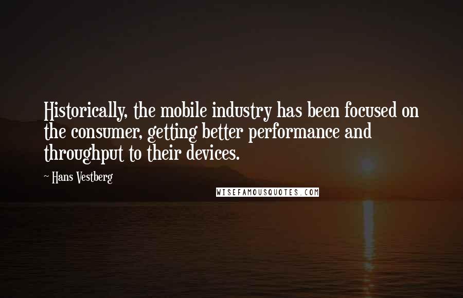 Hans Vestberg Quotes: Historically, the mobile industry has been focused on the consumer, getting better performance and throughput to their devices.