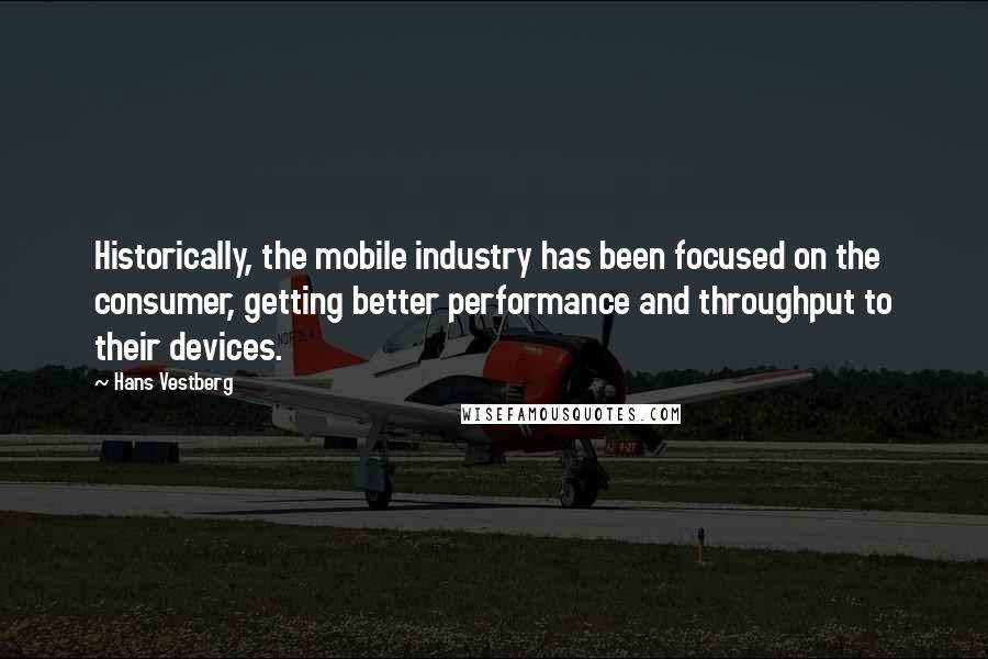 Hans Vestberg Quotes: Historically, the mobile industry has been focused on the consumer, getting better performance and throughput to their devices.