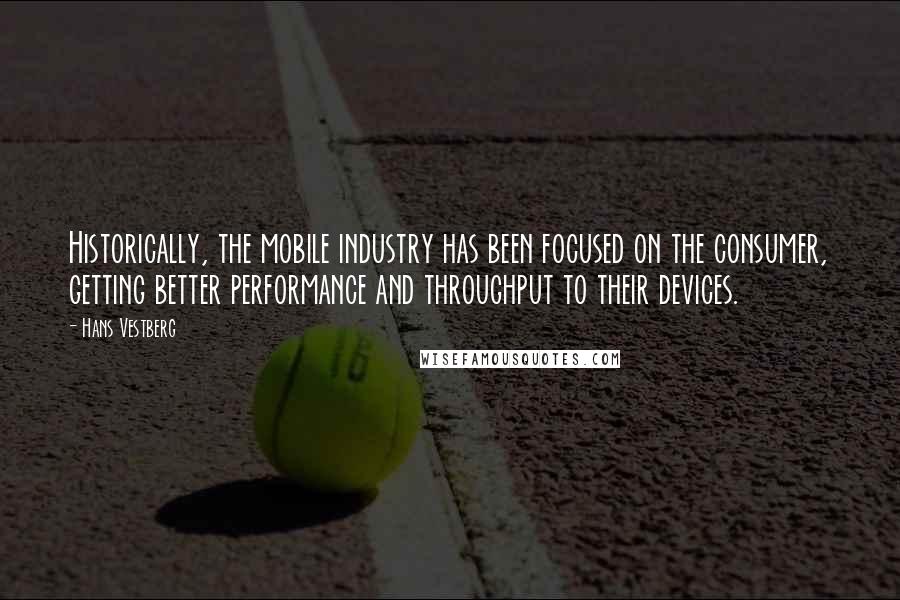 Hans Vestberg Quotes: Historically, the mobile industry has been focused on the consumer, getting better performance and throughput to their devices.