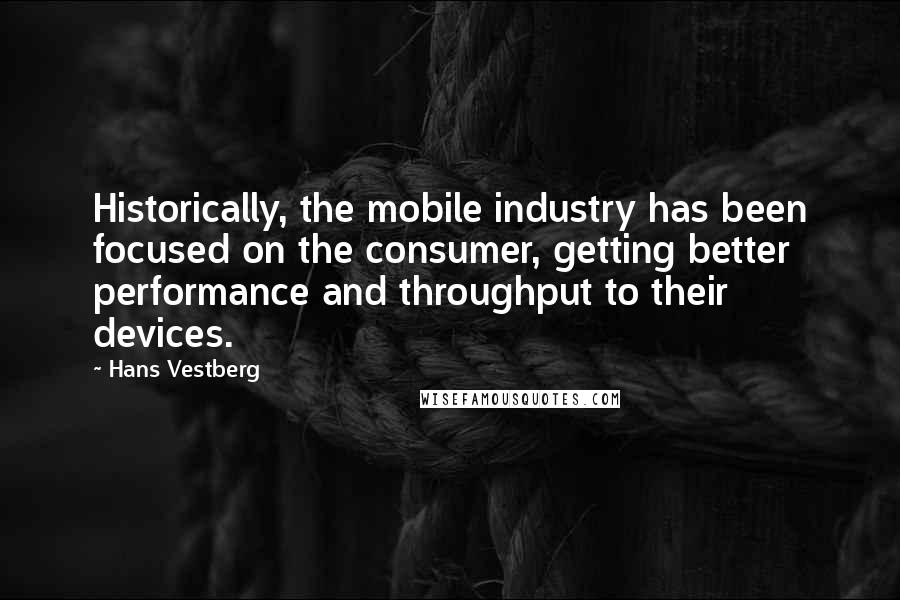 Hans Vestberg Quotes: Historically, the mobile industry has been focused on the consumer, getting better performance and throughput to their devices.