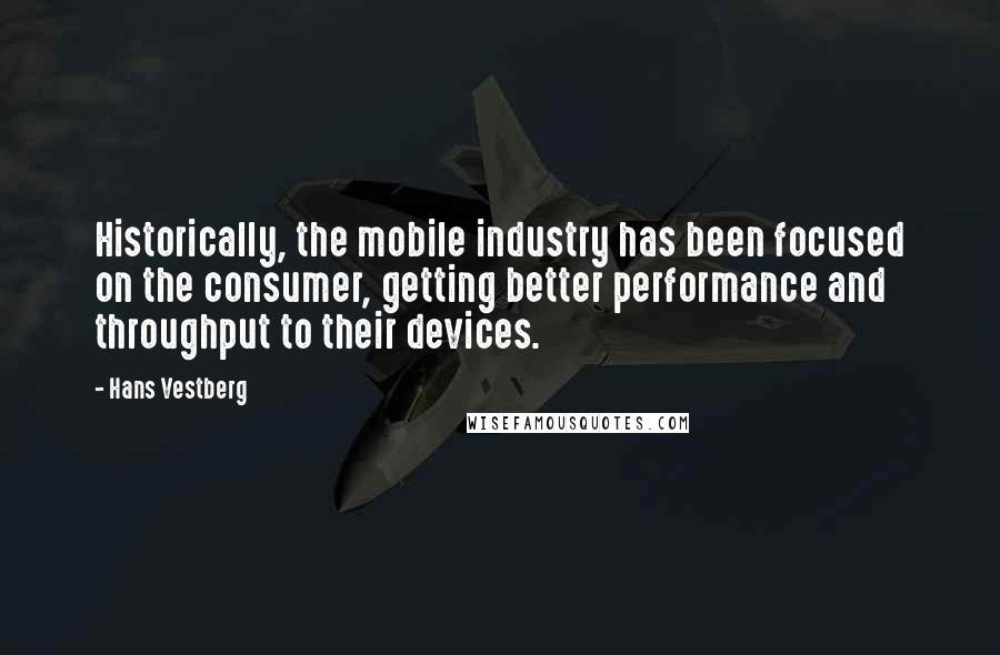 Hans Vestberg Quotes: Historically, the mobile industry has been focused on the consumer, getting better performance and throughput to their devices.