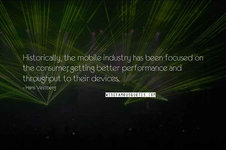 Hans Vestberg Quotes: Historically, the mobile industry has been focused on the consumer, getting better performance and throughput to their devices.