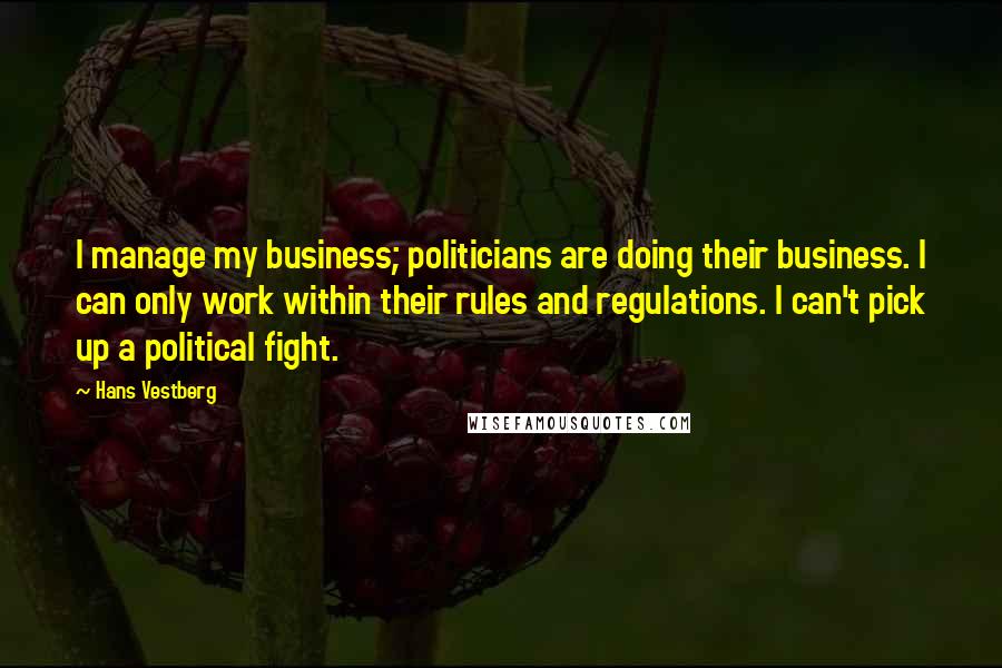 Hans Vestberg Quotes: I manage my business; politicians are doing their business. I can only work within their rules and regulations. I can't pick up a political fight.