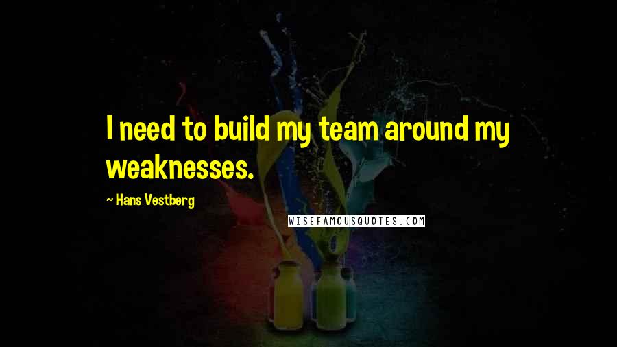 Hans Vestberg Quotes: I need to build my team around my weaknesses.