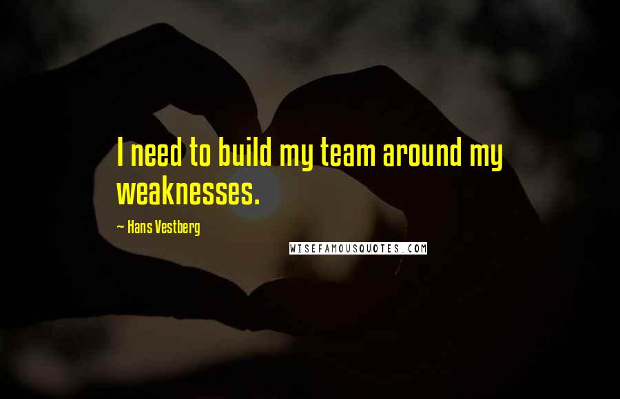 Hans Vestberg Quotes: I need to build my team around my weaknesses.