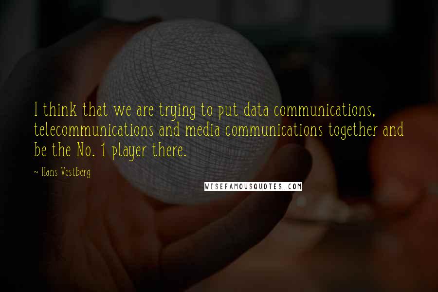 Hans Vestberg Quotes: I think that we are trying to put data communications, telecommunications and media communications together and be the No. 1 player there.