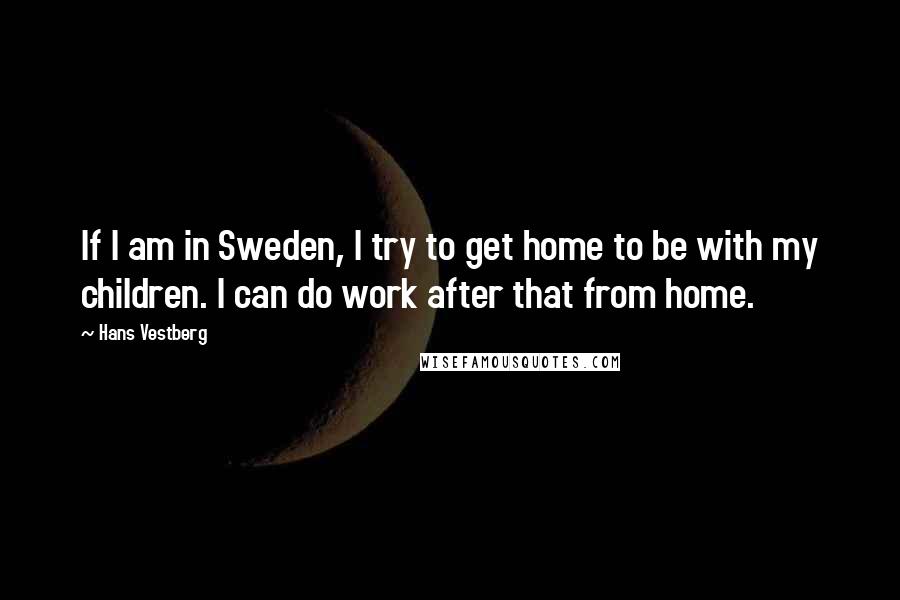 Hans Vestberg Quotes: If I am in Sweden, I try to get home to be with my children. I can do work after that from home.