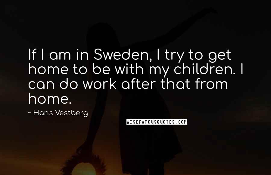 Hans Vestberg Quotes: If I am in Sweden, I try to get home to be with my children. I can do work after that from home.