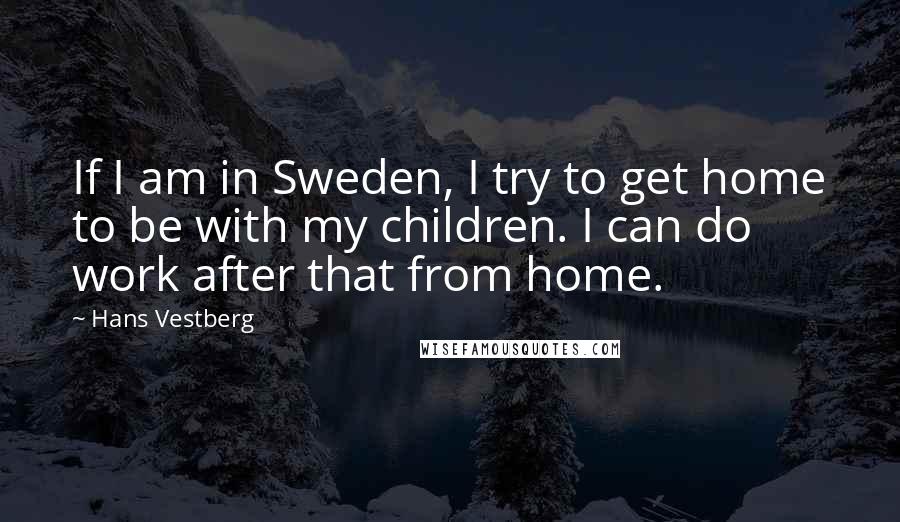 Hans Vestberg Quotes: If I am in Sweden, I try to get home to be with my children. I can do work after that from home.