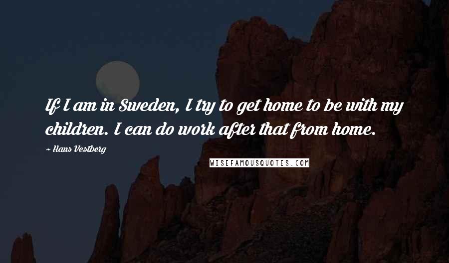 Hans Vestberg Quotes: If I am in Sweden, I try to get home to be with my children. I can do work after that from home.