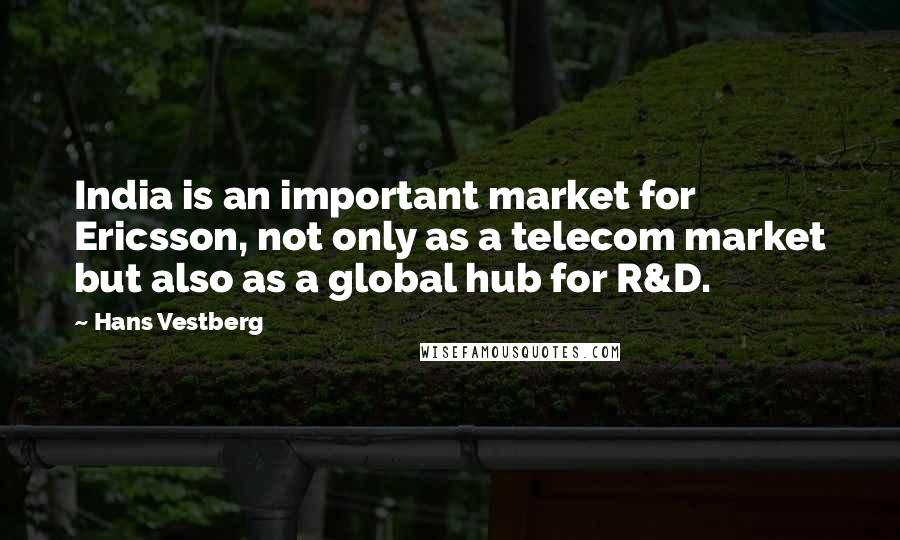 Hans Vestberg Quotes: India is an important market for Ericsson, not only as a telecom market but also as a global hub for R&D.