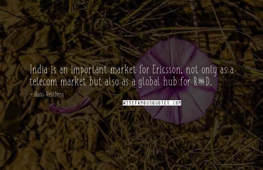 Hans Vestberg Quotes: India is an important market for Ericsson, not only as a telecom market but also as a global hub for R&D.